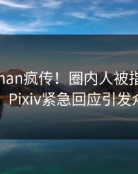 清晨Pzhan疯传！圈内人被指刷屏不断，Pixiv紧急回应引发众怒