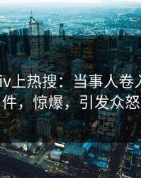 深夜pixiv上热搜：当事人卷入秘闻事件，惊爆，引发众怒