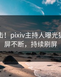 今晚直击！pixiv主持人曝光猛料，刷屏不断，持续刷屏