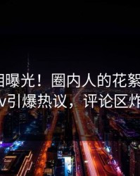实时真相曝光！圈内人的花絮事件在pixiv引爆热议，评论区炸裂