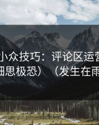 糖心TV小众技巧：评论区运营别再用错了（细思极恐）（发生在雨天街口）