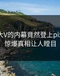 查看！大V的内幕竟然登上pixiv热搜，惊爆真相让人瞠目
