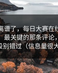 这波太离谱了，每日大赛在线观看热度炸了：最关键的那条评论，最后一段别错过（信息量很大）