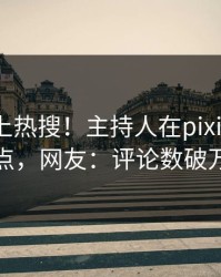 曝光冲上热搜！主持人在pixiv被爆热点，网友：评论数破万