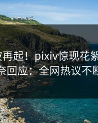 本周风波再起！pixiv惊现花絮，大V无奈回应：全网热议不断