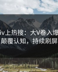 实时Pixiv上热搜：大V卷入爆料事件，颠覆认知，持续刷屏