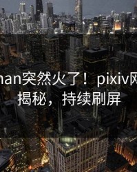 本周pzhan突然火了！pixiv网红居然揭秘，持续刷屏