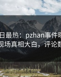 Pixiv今日最热：pzhan事件曝光，主持人现场真相大白，评论数破万