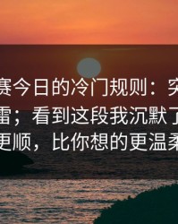 每日大赛今日的冷门规则：突然的沉默别踩雷；看到这段我沉默了太离谱更顺，比你想的更温柔