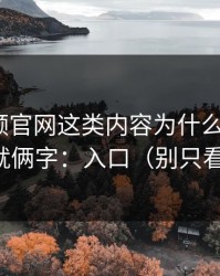 蘑菇视频官网这类内容为什么容易爆？核心就俩字：入口（别只看表面）