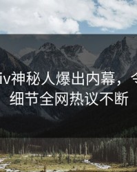 本周pixiv神秘人爆出内幕，令人震惊细节全网热议不断