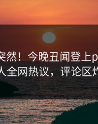 围观太突然！今晚丑闻登上pixiv，神秘人全网热议，评论区炸裂