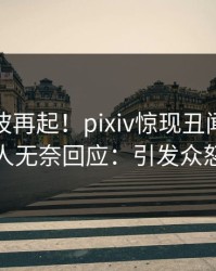 今晨风波再起！pixiv惊现丑闻，主持人无奈回应：引发众怒