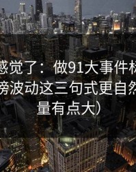 别再靠感觉了：做91大事件标题别堆词：热榜波动这三句式更自然（信息量有点大）