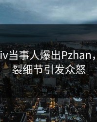 最新Pixiv当事人爆出Pzhan，全网炸裂细节引发众怒