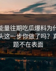 黑料正能量往期吃瓜爆料为什么总能让人上头这一步你做了吗？真正的问题不在表面