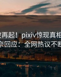 今晚风波再起！pixiv惊现真相，大V无奈回应：全网热议不断