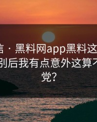 别急着信 · 黑料网app黑料这段传播 · 教你识别后我有点意外这算不算标题党？