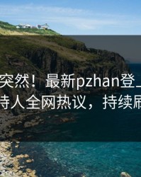 了解太突然！最新pzhan登上pixiv，主持人全网热议，持续刷屏