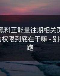 我查了黑料正能量往期相关页面：你手机里的权限到底在干嘛 - 别被情绪带跑