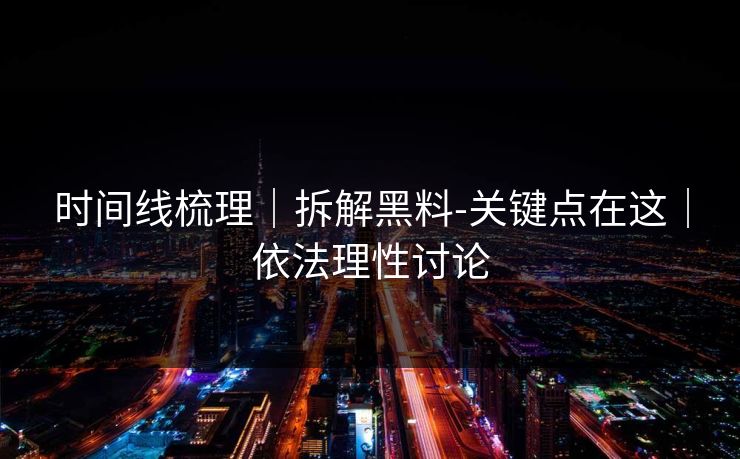 时间线梳理｜拆解黑料-关键点在这｜依法理性讨论