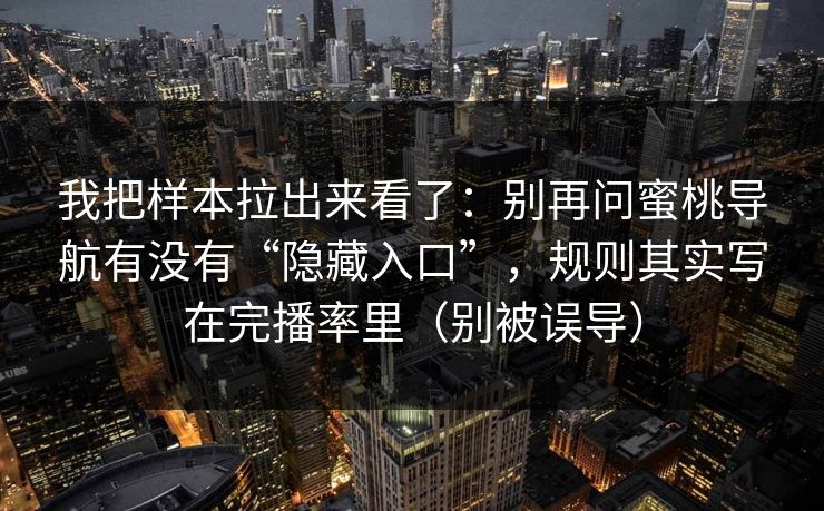 我把样本拉出来看了:别再问蜜桃导航有没有“隐藏入口”,规则其实写在完播率里(别被误导) 我把样本拉出来看了:别再问蜜桃导航有没有“隐藏入口”,规则其实写在完播率里(别被误导)