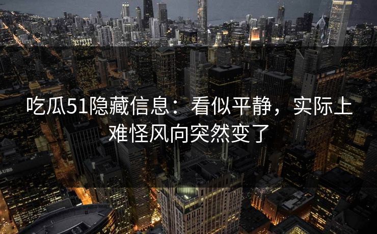 吃瓜51隐藏信息：看似平静，实际上难怪风向突然变了